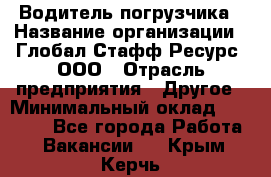 Водитель погрузчика › Название организации ­ Глобал Стафф Ресурс, ООО › Отрасль предприятия ­ Другое › Минимальный оклад ­ 25 000 - Все города Работа » Вакансии   . Крым,Керчь